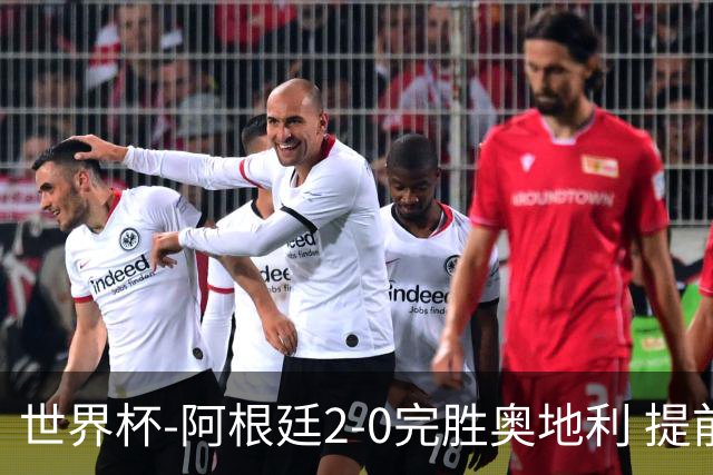 世界杯-阿根廷2-0完胜奥地利 提前一轮小组出线