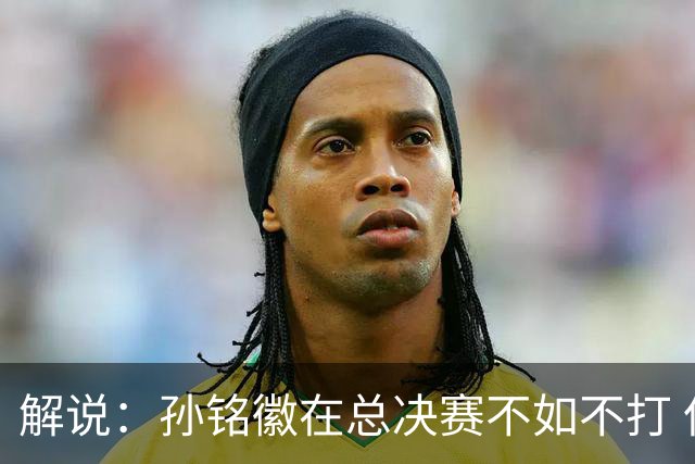 解说：孙铭徽在总决赛不如不打 但大家对他的批评是有点过了