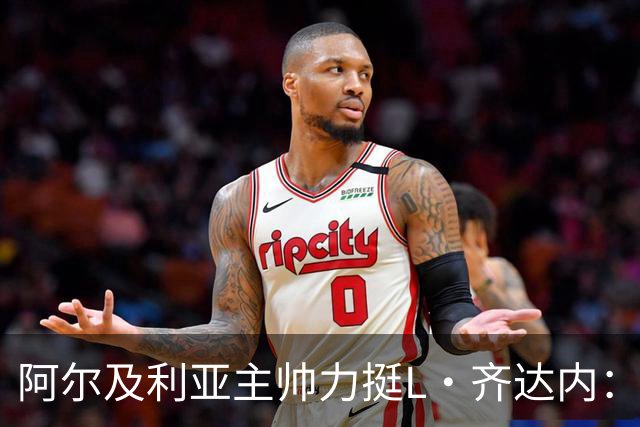 阿尔及利亚主帅力挺L·齐达内：每人都有犯错的权利 对他充满信心